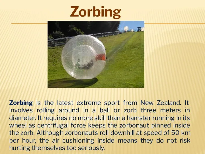 Zorbing is the latest extreme sport from New Zealand. It involves