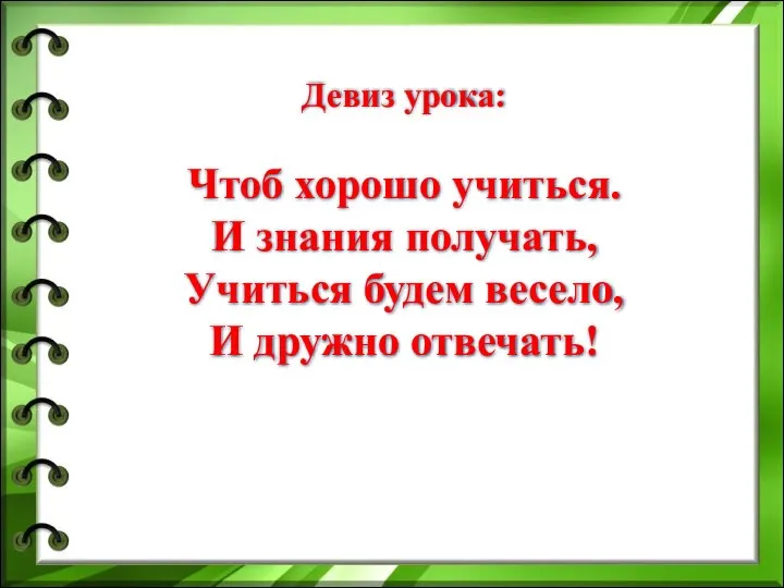 Девиз урока: Чтоб хорошо учиться. И знания получать, Учиться будем весело, И дружно отвечать!