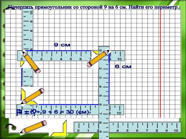 9 + 6 + 9 + 6 = 30 (см) Р