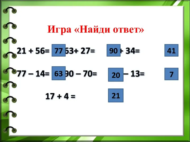 Игра «Найди ответ» 21 + 56= 63+ 27= 7 + 34=