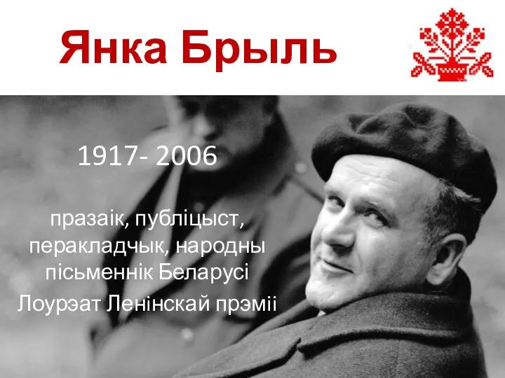 Янка Брыль 1917- 2006 празаік, публіцыст, перакладчык, народны пісьменнік Беларусі Лоурэат Ленiнскай прэмii