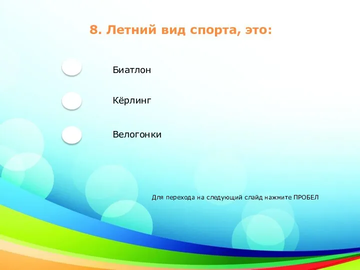 8. Летний вид спорта, это: Кёрлинг Биатлон Велогонки Для перехода на следующий слайд нажмите ПРОБЕЛ