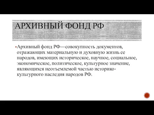 АРХИВНЫЙ ФОНД РФ Архивный фонд РФ—совокупность документов, отражающих материальную и духовную