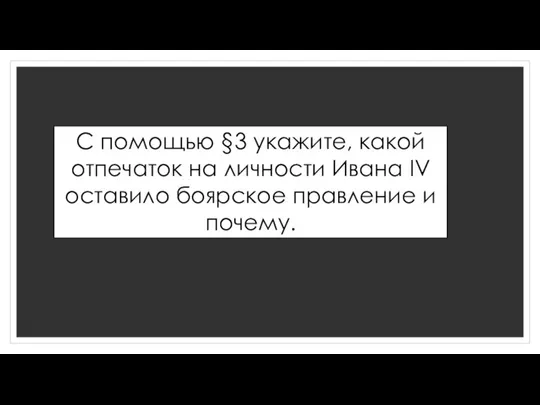 С помощью §3 укажите, какой отпечаток на личности Ивана IV оставило боярское правление и почему.