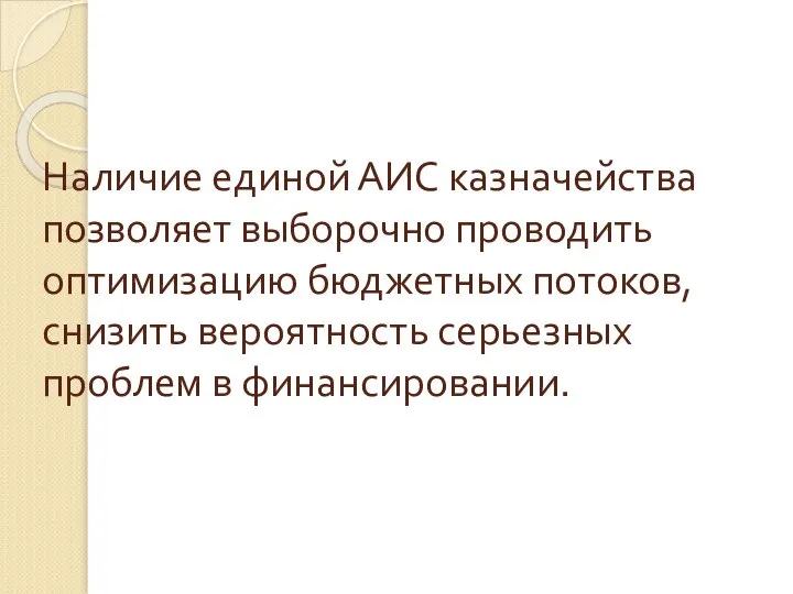 Наличие единой АИС казначейства позволяет выборочно проводить оптимизацию бюджетных потоков, снизить вероятность серьезных проблем в финансировании.