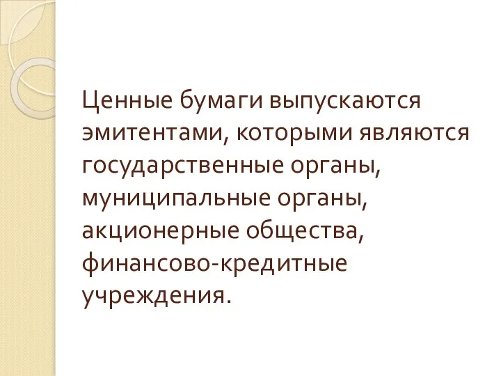 Ценные бумаги выпускаются эмитентами, которыми являются государственные органы, муниципальные органы, акционерные общества, финансово-кредитные учреждения.