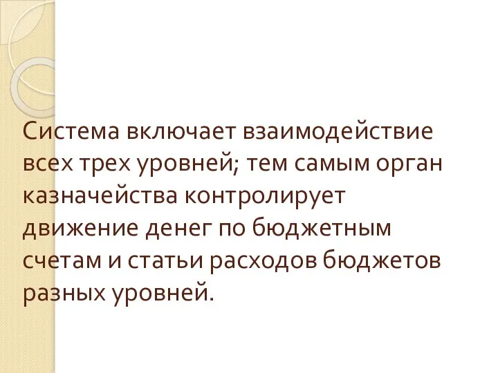 Система включает взаимодействие всех трех уровней; тем самым орган казначейства контролирует