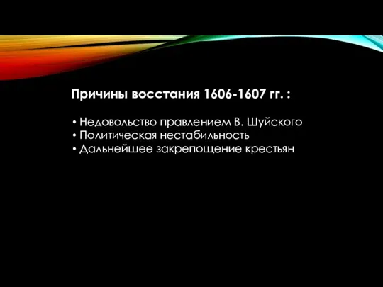 Причины восстания 1606-1607 гг. : Недовольство правлением В. Шуйского Политическая нестабильность Дальнейшее закрепощение крестьян