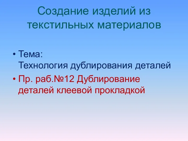 Создание изделий из текстильных материалов Тема: Технология дублирования деталей Пр. раб.№12 Дублирование деталей клеевой прокладкой