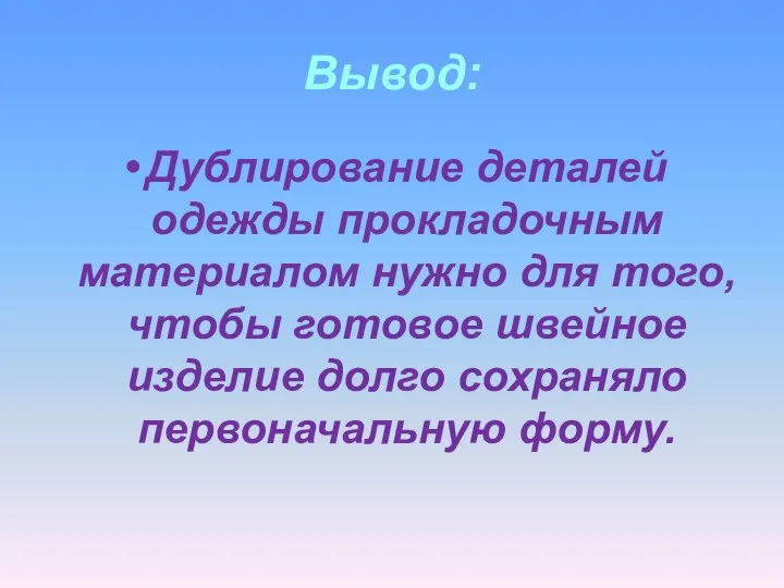 Вывод: Дублирование деталей одежды прокладочным материалом нужно для того, чтобы готовое