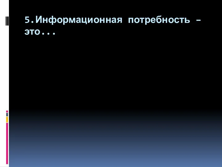 5.Информационная потребность – это...