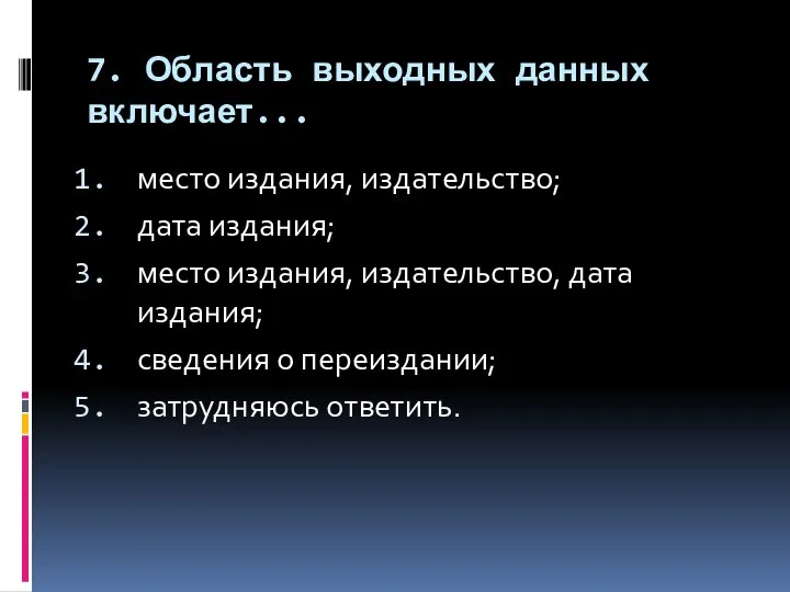 7. Область выходных данных включает... место издания, издательство; дата издания; место