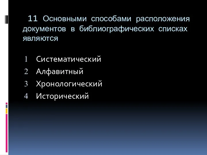 11 Основными способами расположения документов в библиографических списках являются Систематический Алфавитный Хронологический Исторический