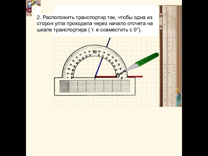 2. Расположить транспортир так, чтобы одна из сторон угла проходила через