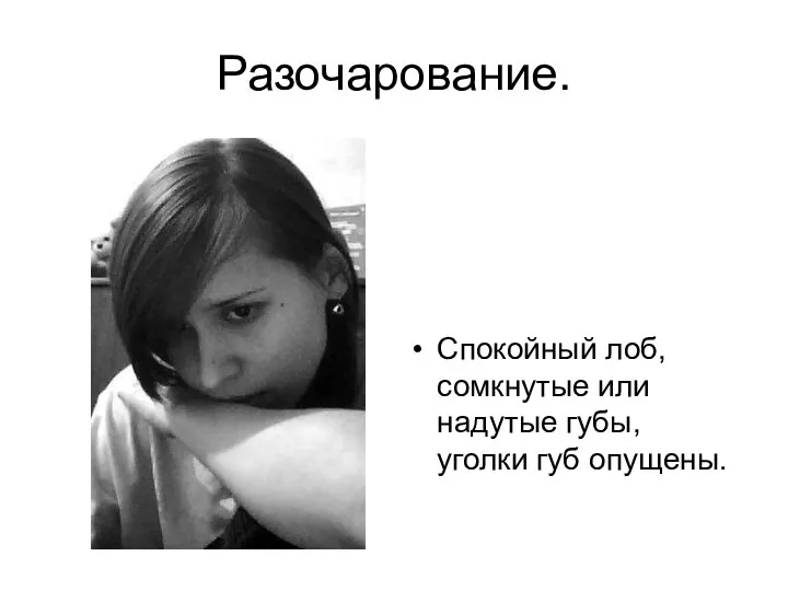 Разочарование. Спокойный лоб, сомкнутые или надутые губы, уголки губ опущены.