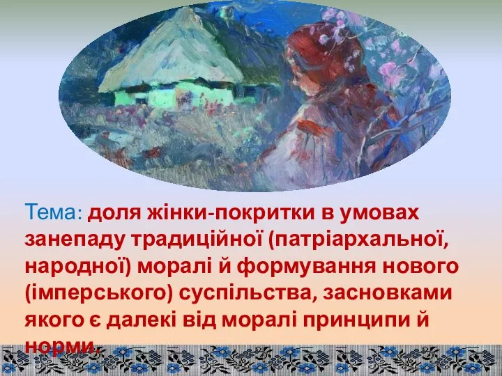 Тема: доля жінки-покритки в умовах занепаду традиційної (патріархальної, народної) моралі й