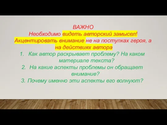 ВАЖНО Необходимо видеть авторский замысел! Акцентировать внимание не на поступках героя,