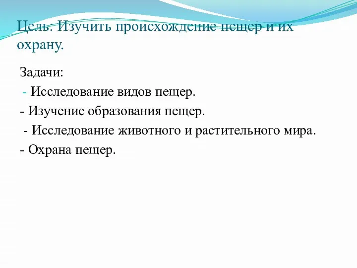 Цель: Изучить происхождение пещер и их охрану. Задачи: Исследование видов пещер.