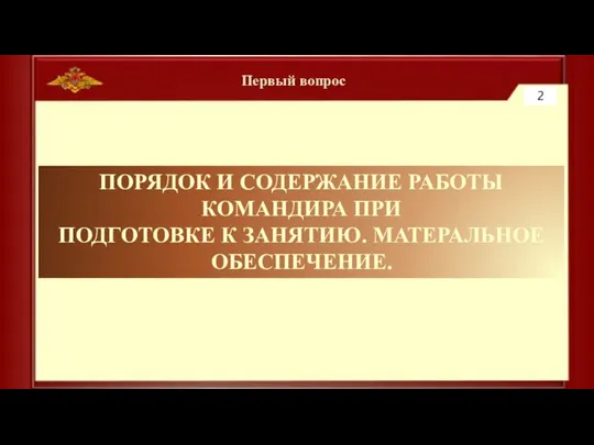 Первый вопрос ПОРЯДОК И СОДЕРЖАНИЕ РАБОТЫ КОМАНДИРА ПРИ ПОДГОТОВКЕ К ЗАНЯТИЮ. МАТЕРАЛЬНОЕ ОБЕСПЕЧЕНИЕ. 2