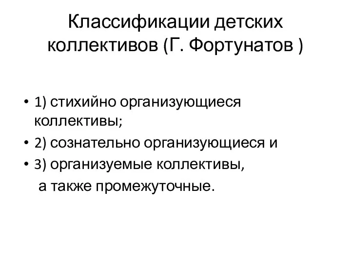 Классификации детских коллективов (Г. Фортунатов ) 1) стихийно организующиеся коллективы; 2)