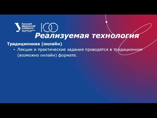 Реализуемая технология Традиционная (онлайн) Лекции и практические задания проводятся в традиционном (возможно онлайн) формате.