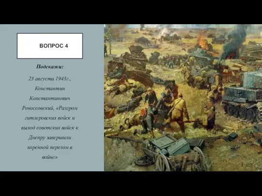 ВОПРОС 4 Подсказки: 23 августа 1943г., Константин Константинович Рокоссовский, «Разгром гитлеровских