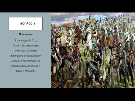 ВОПРОС 5 Подсказки: 8 сентября 1812г., Михаил Илларионович Кутузов, «Потери французов