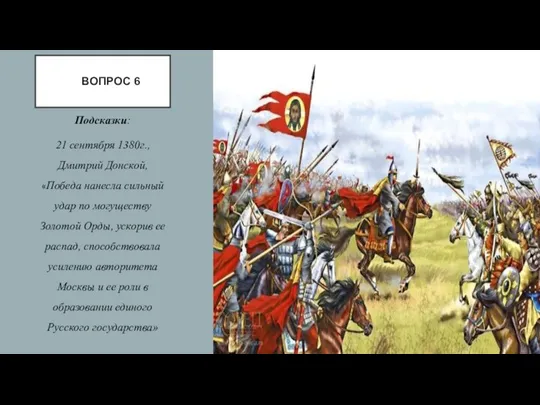 ВОПРОС 6 Подсказки: 21 сентября 1380г., Дмитрий Донской, «Победа нанесла сильный