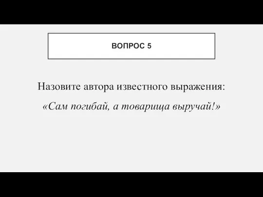 Назовите автора известного выражения: «Сам погибай, а товарища выручай!» ВОПРОС 5