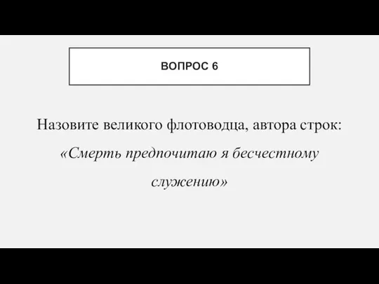 Назовите великого флотоводца, автора строк: «Смерть предпочитаю я бесчестному служению» ВОПРОС 6