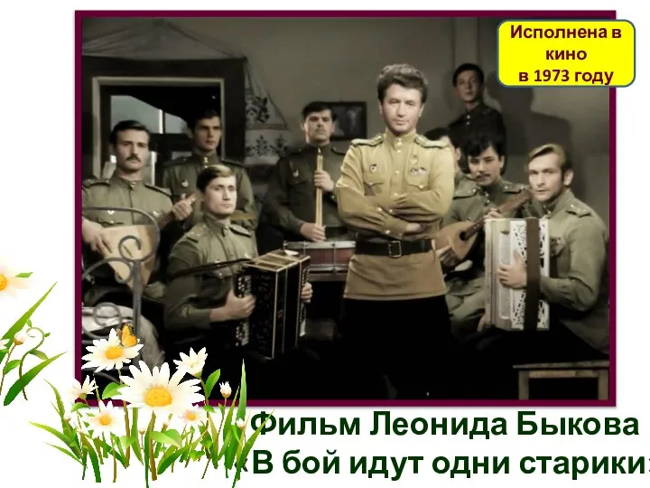 Фильм Леонида Быкова «В бой идут одни старики» Исполнена в кино в 1973 году