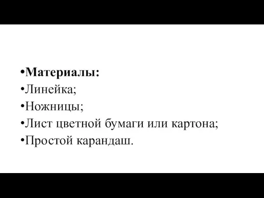 Материалы: Линейка; Ножницы; Лист цветной бумаги или картона; Простой карандаш.