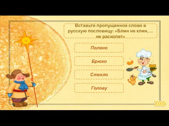 Брюхо Вставьте пропущенное слово в русскую пословицу: «Блин не клин, ... не расколет» Полено Голову Стекло