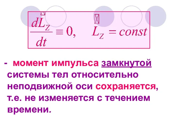 момент импульса замкнутой системы тел относительно неподвижной оси сохраняется, т.е. не изменяется с течением времени.