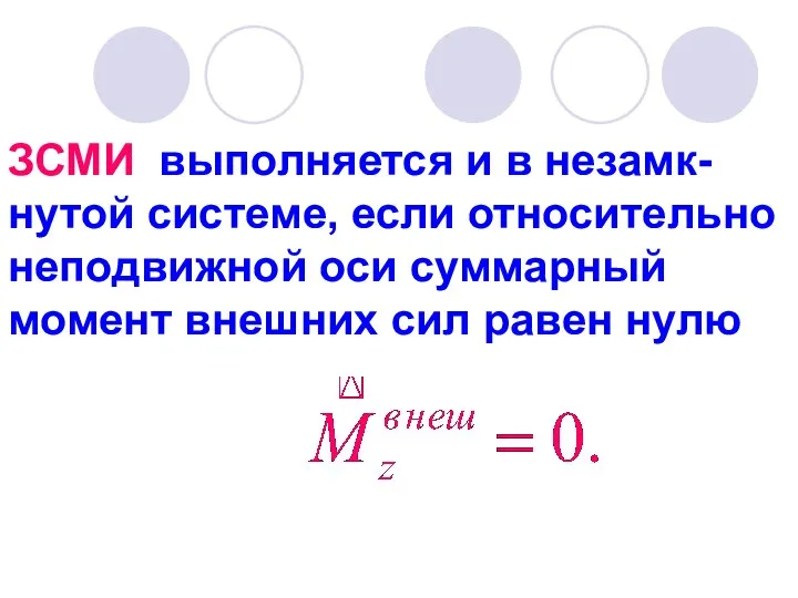 ЗСМИ выполняется и в незамк-нутой системе, если относительно неподвижной оси суммарный момент внешних сил равен нулю