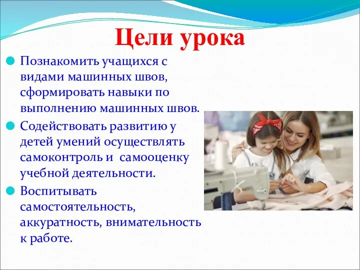 Цели урока Познакомить учащихся с видами машинных швов, сформировать навыки по