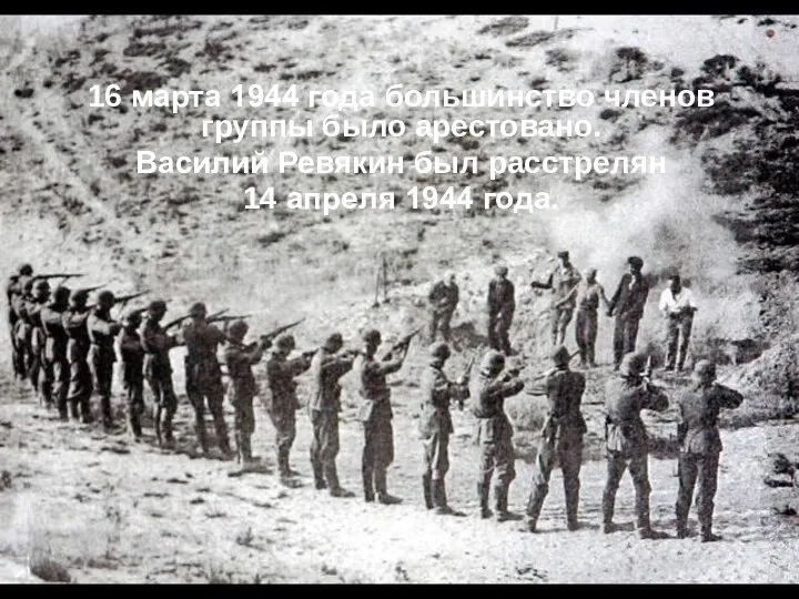 16 марта 1944 года большинство членов группы было арестовано. Василий Ревякин