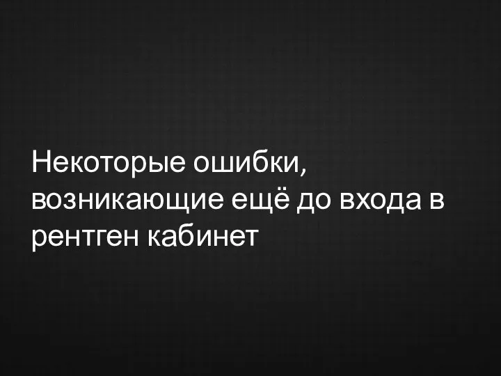 Некоторые ошибки, возникающие ещё до входа в рентген кабинет