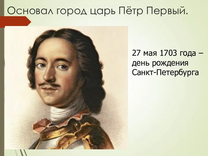 Основал город царь Пётр Первый. 27 мая 1703 года – день рождения Санкт-Петербурга