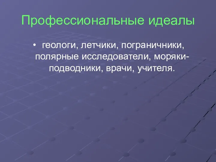 Профессиональные идеалы геологи, летчики, пограничники, полярные исследователи, моряки-подводники, врачи, учителя.