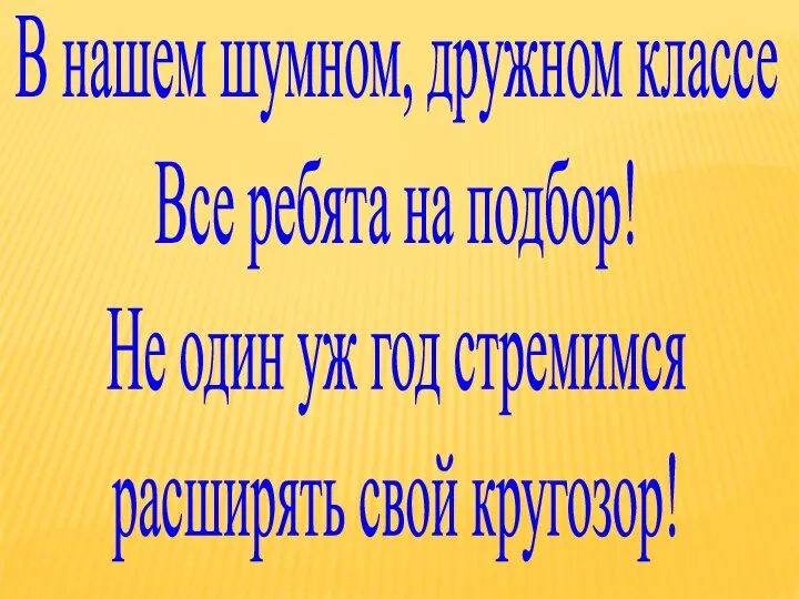 В нашем шумном, дружном классе Все ребята на подбор! Не один