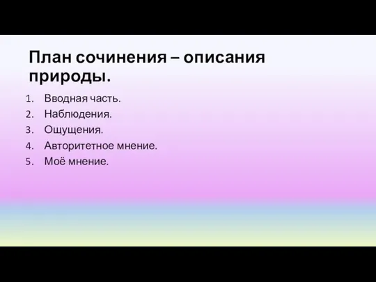 План сочинения – описания природы. Вводная часть. Наблюдения. Ощущения. Авторитетное мнение. Моё мнение.