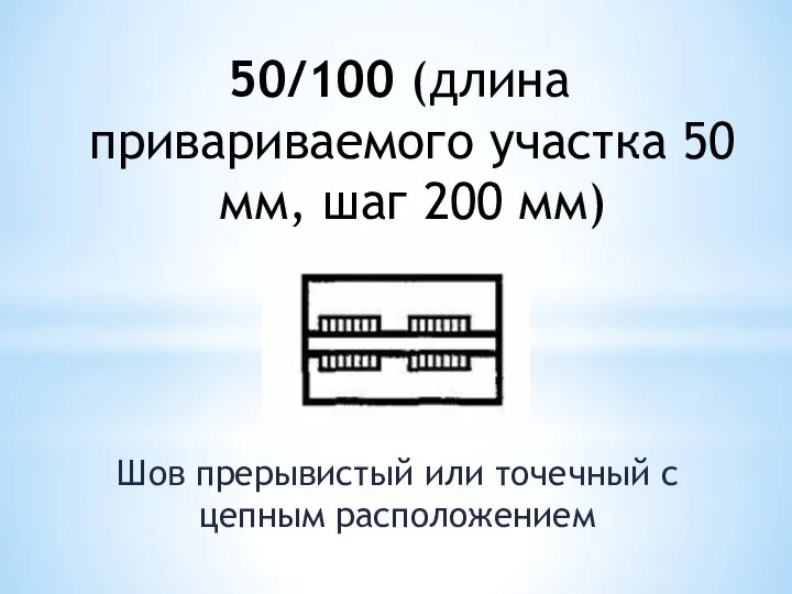 50/100 (длина привариваемого участка 50 мм, шаг 200 мм) Шов прерывистый или точечный с цепным расположением