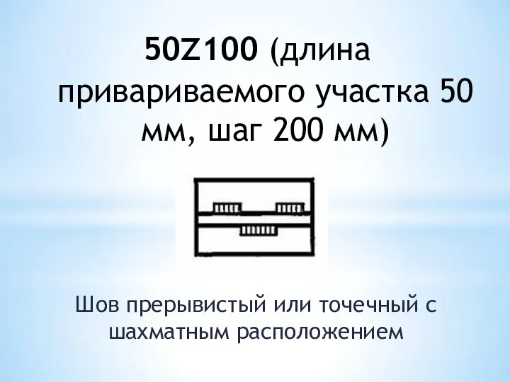 50z100 (длина привариваемого участка 50 мм, шаг 200 мм) Шов прерывистый или точечный с шахматным расположением