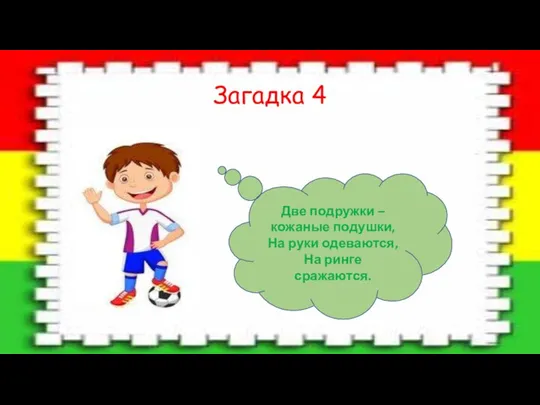 Загадка 4 Две подружки – кожаные подушки, На руки одеваются, На ринге сражаются.