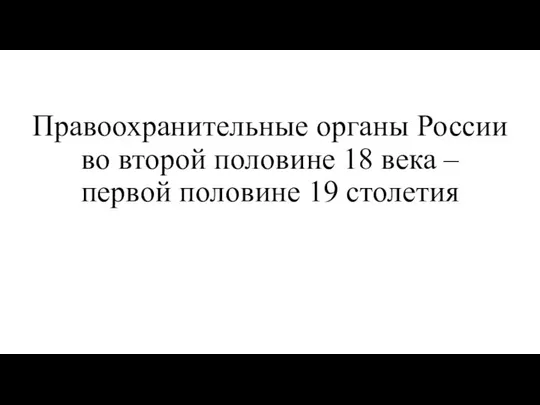 Правоохранительные органы России во второй половине 18 века – первой половине 19 столетия