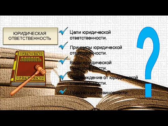 Цели юридической ответственности. Принципы юридической ответственности. Виды юридической ответственности. Освобождение от юридической ответственности. Презумпция невиновности. ?