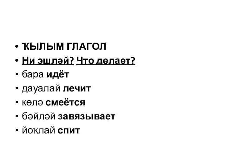 ҠЫЛЫМ ГЛАГОЛ Ни эшләй? Что делает? бара идёт дауалай лечит көлә смеётся бәйләй завязывает йоҡлай спит