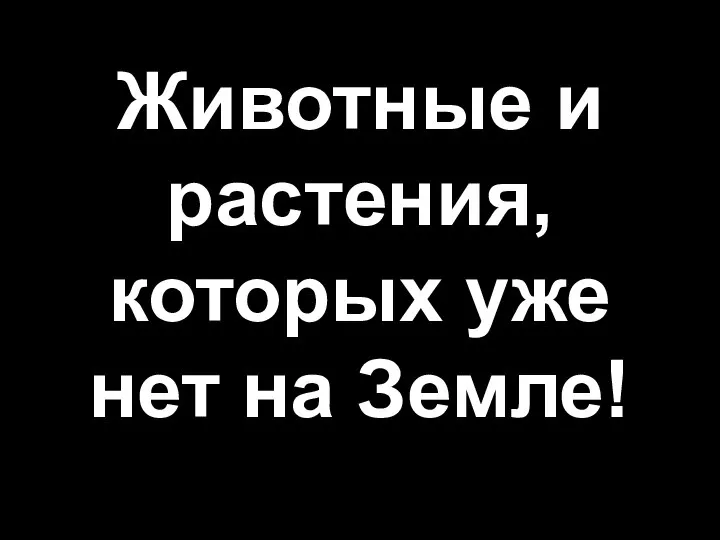 Животные и растения, которых уже нет на Земле!