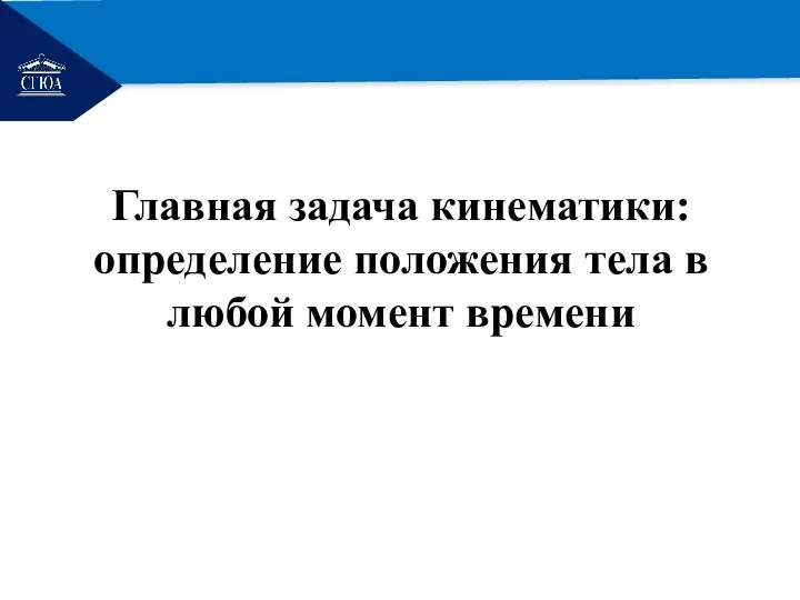 РЕМОНТ Главная задача кинематики: определение положения тела в любой момент времени